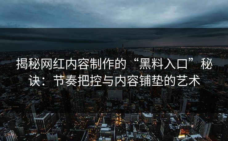揭秘网红内容制作的“黑料入口”秘诀：节奏把控与内容铺垫的艺术