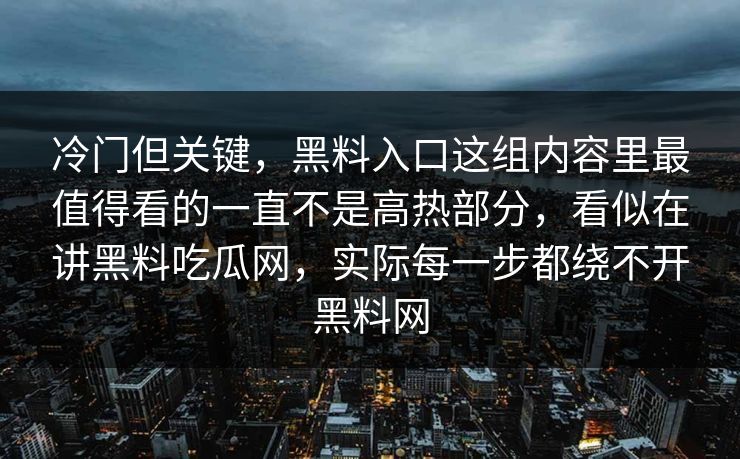 冷门但关键，黑料入口这组内容里最值得看的一直不是高热部分，看似在讲黑料吃瓜网，实际每一步都绕不开黑料网
