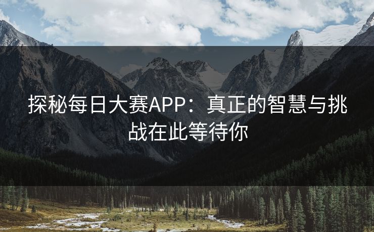 探秘每日大赛APP:真正的智慧与挑战在此等待你 探秘每日大赛APP:真正的智慧与挑战在此等待你