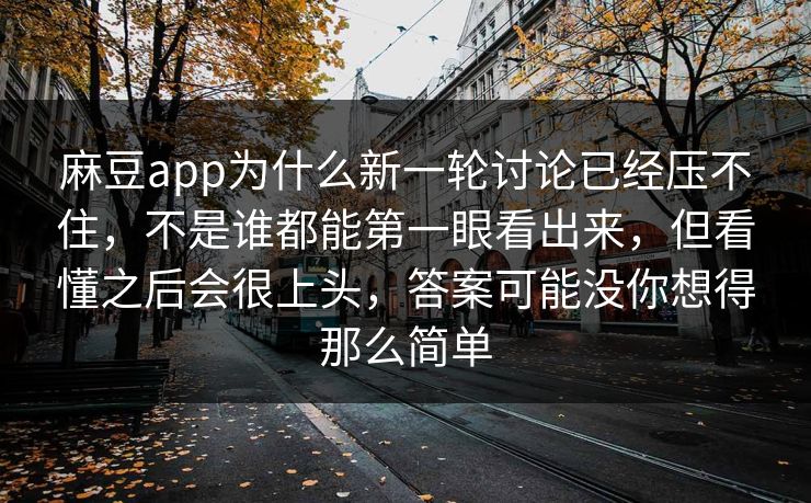 麻豆app为什么新一轮讨论已经压不住,不是谁都能第一眼看出来,但看懂之后会很上头,答案可能没你想得那么简单 麻豆app为什么新一轮讨论已经压不住,不是谁都能第一眼看出来,但看懂之后会很上头,答案可能没你想得那么简单