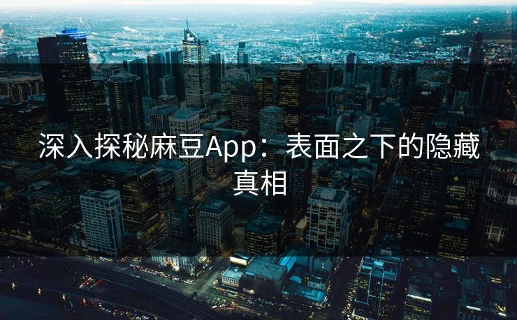 深入探秘麻豆App:表面之下的隐藏真相 深入探秘麻豆App:表面之下的隐藏真相