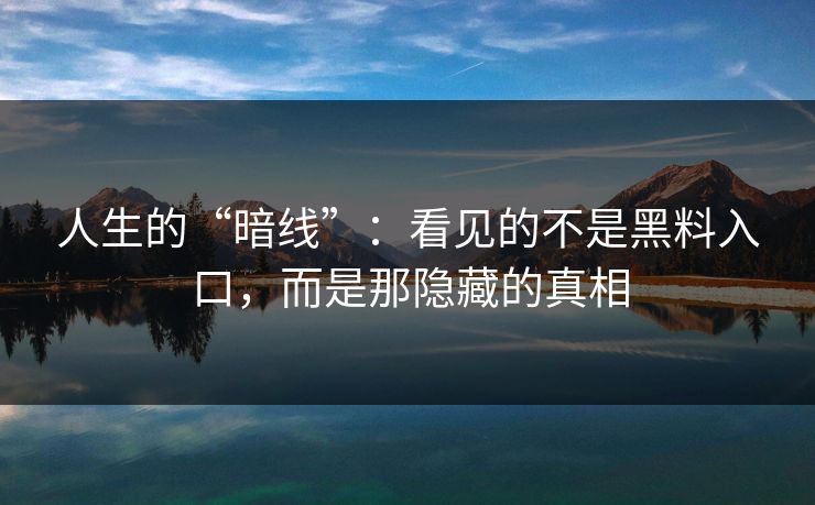 人生的“暗线”：看见的不是黑料入口，而是那隐藏的真相
