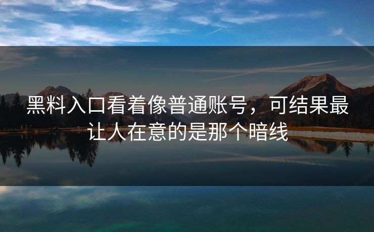 黑料入口看着像普通账号，可结果最让人在意的是那个暗线