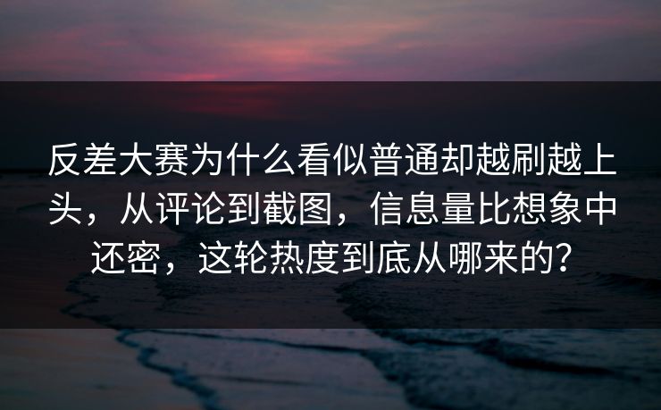 反差大赛为什么看似普通却越刷越上头,从评论到截图,信息量比想象中还密,这轮热度到底从哪来的? 反差大赛为什么看似普通却越刷越上头,从评论到截图,信息量比想象中还密,这轮热度到底从哪来的?