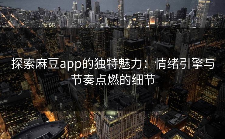 探索麻豆app的独特魅力:情绪引擎与节奏点燃的细节 探索麻豆app的独特魅力:情绪引擎与节奏点燃的细节