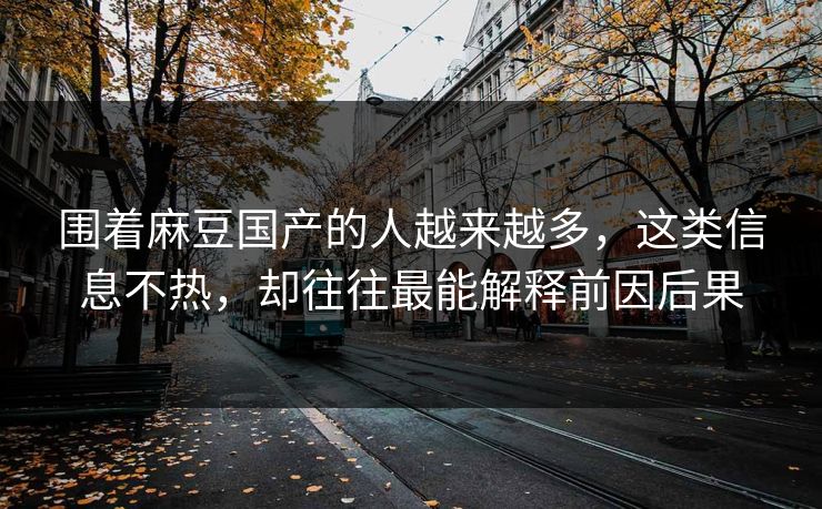 围着麻豆国产的人越来越多，这类信息不热，却往往最能解释前因后果