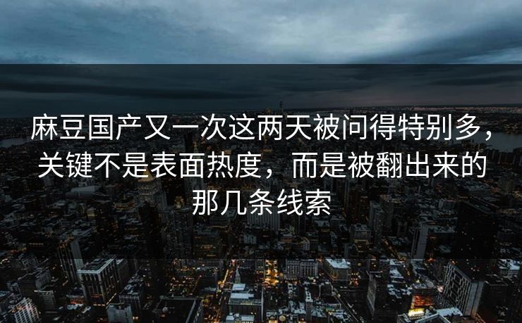 麻豆国产又一次这两天被问得特别多，关键不是表面热度，而是被翻出来的那几条线索