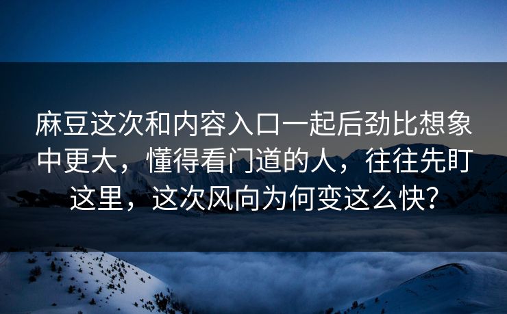 麻豆这次和内容入口一起后劲比想象中更大，懂得看门道的人，往往先盯这里，这次风向为何变这么快？