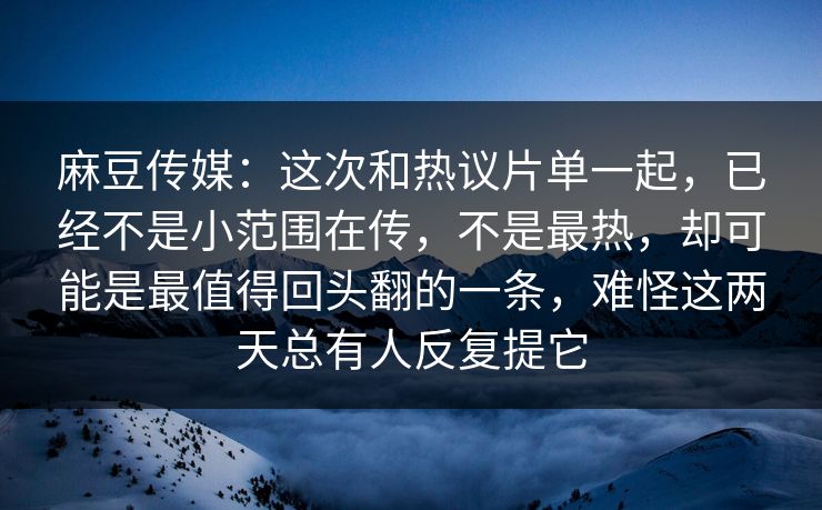 麻豆传媒:这次和热议片单一起,已经不是小范围在传,不是最热,却可能是最值得回头翻的一条,难怪这两天总有人反复提它 麻豆传媒:这次和热议片单一起,已经不是小范围在传,不是最热,却可能是最值得回头翻的一条,难怪这两天总有人反复提它