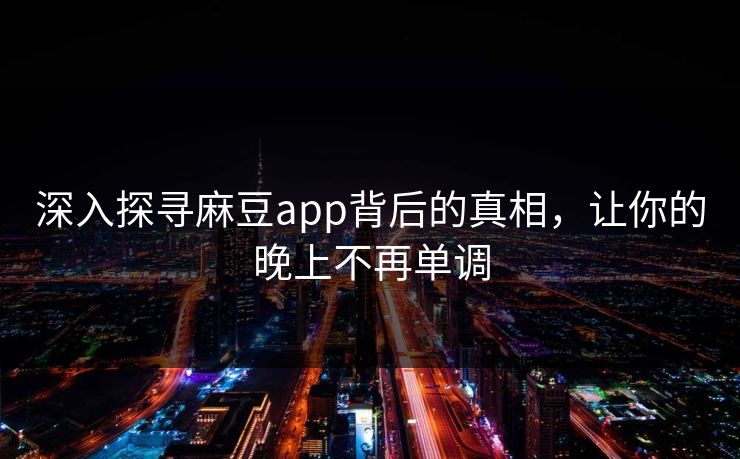 深入探寻麻豆app背后的真相,让你的晚上不再单调 深入探寻麻豆app背后的真相,让你的晚上不再单调