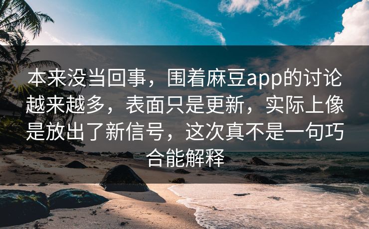 本来没当回事，围着麻豆app的讨论越来越多，表面只是更新，实际上像是放出了新信号，这次真不是一句巧合能解释