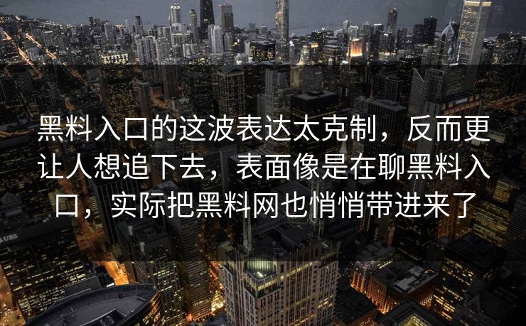 黑料入口的这波表达太克制,反而更让人想追下去,表面像是在聊黑料入口,实际把黑料网也悄悄带进来了 黑料入口的这波表达太克制,反而更让人想追下去,表面像是在聊黑料入口,实际把黑料网也悄悄带进来了