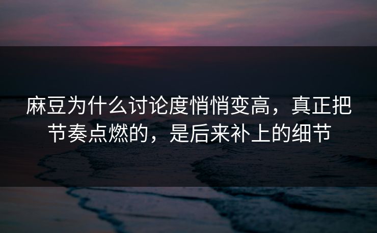 麻豆为什么讨论度悄悄变高,真正把节奏点燃的,是后来补上的细节 麻豆为什么讨论度悄悄变高,真正把节奏点燃的,是后来补上的细节