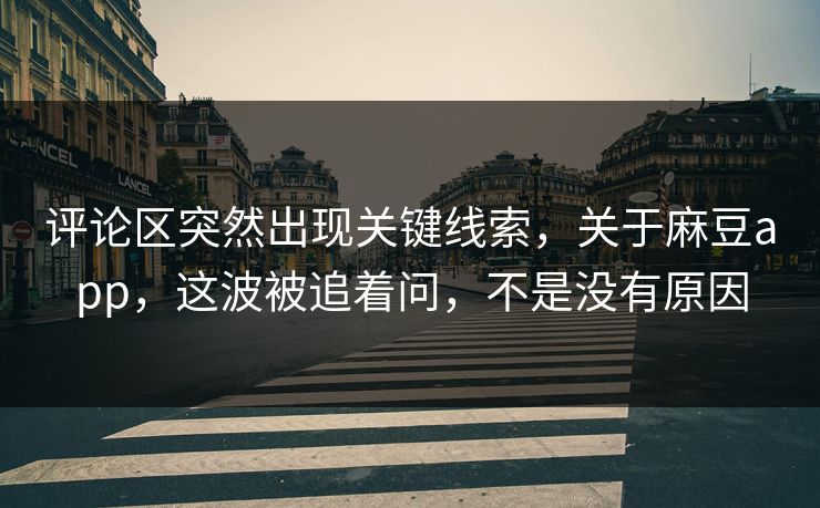 评论区突然出现关键线索,关于麻豆app,这波被追着问,不是没有原因 评论区突然出现关键线索,关于麻豆app,这波被追着问,不是没有原因