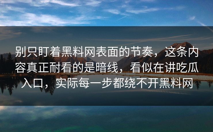 别只盯着黑料网表面的节奏,这条内容真正耐看的是暗线,看似在讲吃瓜入口,实际每一步都绕不开黑料网