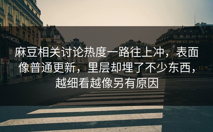 麻豆相关讨论热度一路往上冲,表面像普通更新,里层却埋了不少东西,越细看越像另有原因 麻豆相关讨论热度一路往上冲,表面像普通更新,里层却埋了不少东西,越细看越像另有原因